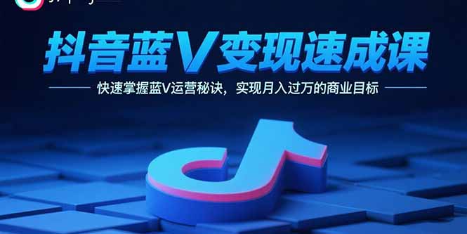 抖音蓝V变现速成课，快速掌握蓝V运营秘诀，实现月入过万的商业目标-87创业网