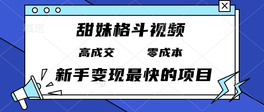 甜妹格斗视频，高成交零成本，，谁发谁火，新手变现最快的项目，日入3000+-87创业网