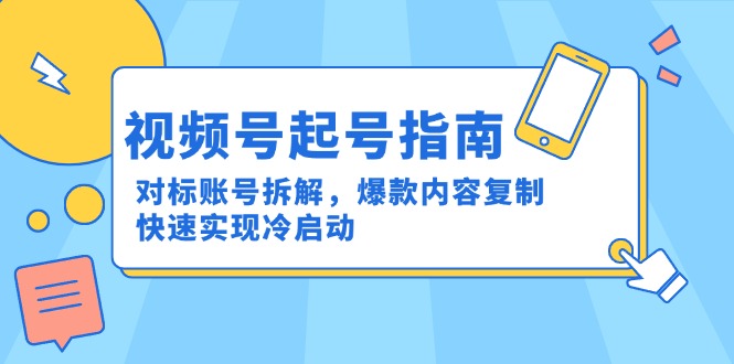视频号起号指南：对标账号拆解，爆款内容复制，快速实现冷启动-87创业网