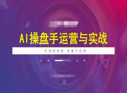 AI操盘手运营实战课程，布局短祝频，流量不会停-87创业网