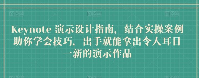 Keynote 演示设计指南，结合实操案例助你学会技巧，出手就能拿出令人耳目一新的演示作品-87创业网