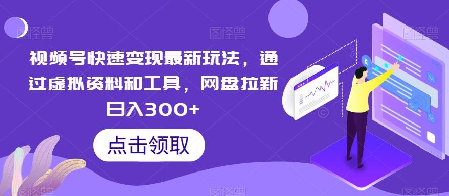 视频号快速变现最新玩法，通过虚拟资料和工具，网盘拉新日入300+【揭秘】-87创业网