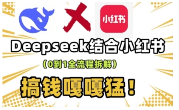 deepseek+小红书打造流量生产线实操课，0到1全流程拆解，搞钱嘎嘎猛-87创业网