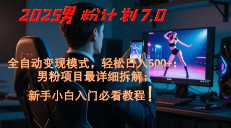 2025男粉计划7.0，全自动变现模式，轻松日入5张+，新手小白必看课程-87创业网