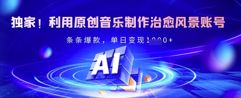 独家！利用原创音乐制作治愈风景账号，条条爆款，单日变现多张-87创业网