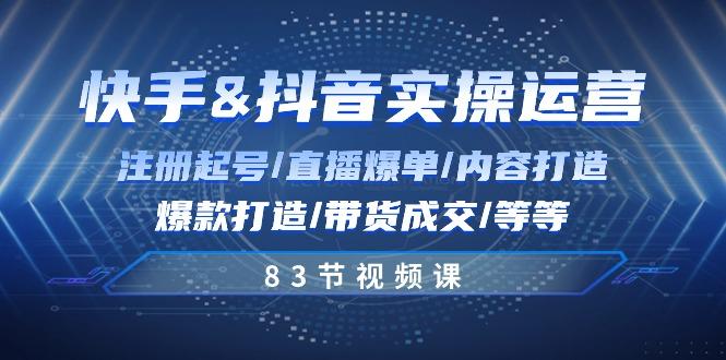 快手与抖音实操运营：注册起号/直播爆单/内容打造/爆款打造/带货成交/83节-87创业网