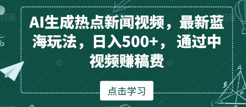 AI生成热点新闻视频，最新蓝海玩法，日入500+，通过中视频赚稿费【揭秘】-87创业网