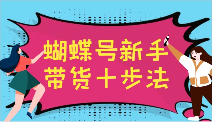 蝴蝶号新手带货十步法，建立自己的玩法体系，跟随平台变化不断更迭-87创业网