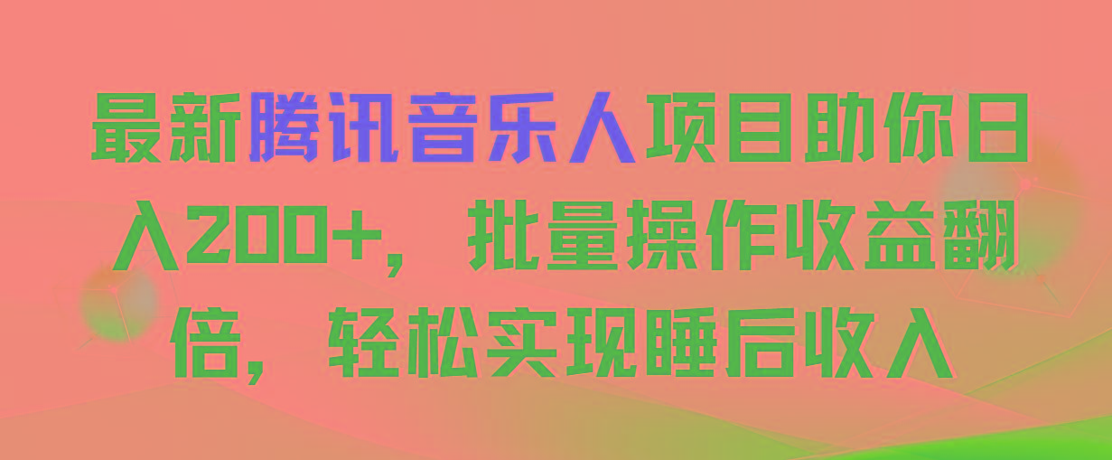 最新腾讯音乐人项目助你日入200+，批量操作收益翻倍，轻松实现睡后收入-87创业网