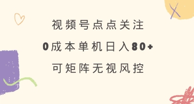 视频号点点关注，0成本单号80+，可矩阵，绿色正规，长期稳定【揭秘】-87创业网