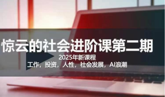 2025惊云社会进阶课(全新课程)，如果你要让自己的人生变清晰化社会化的话 这是我必推的一门课-87创业网