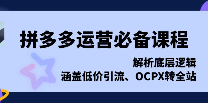 拼多多运营必备课程，解析底层逻辑，涵盖低价引流、OCPX转全站-87创业网