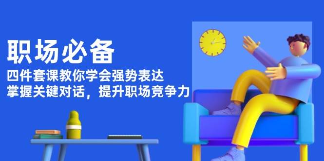 职场必备，四件套课教你学会强势表达，掌握关键对话，提升职场竞争力-87创业网