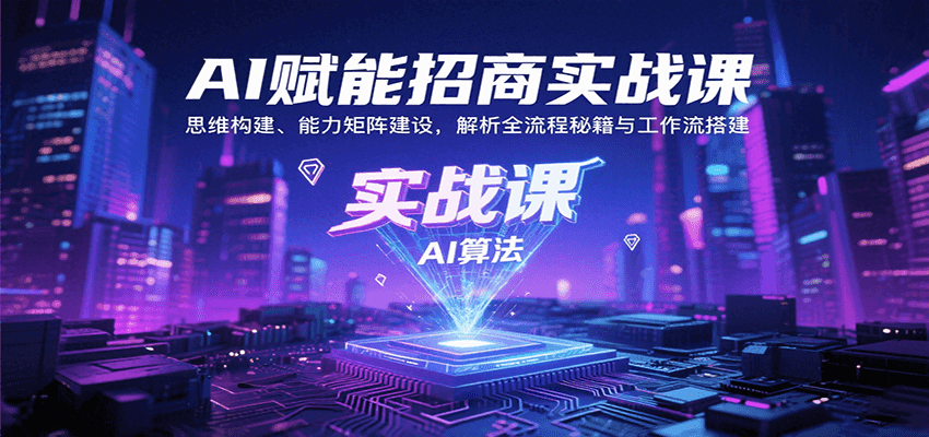 AI赋能招商实战课：思维构建、能力矩阵建设，解析全流程秘籍与工作流搭建-87创业网