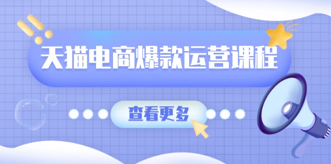 天猫电商爆款运营课程，爆款卖点提炼与流量实操，多套模型全面学习-87创业网