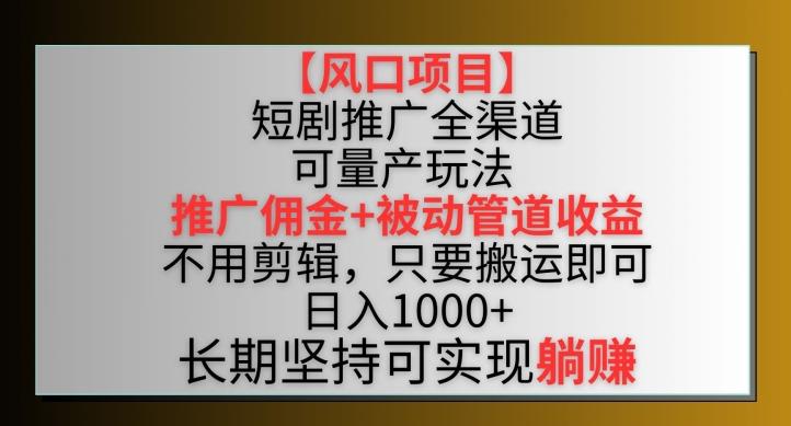 【风口项目】短剧推广全渠道最新双重收益玩法，推广佣金管道收益，不用剪辑，只要搬运即可【揭秘】-87创业网