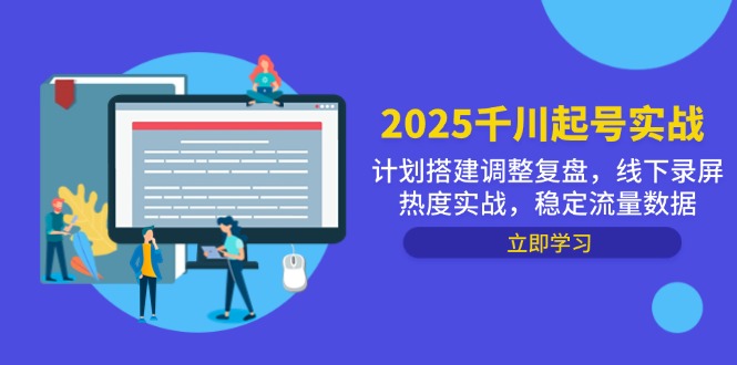 2025千川起号实战，计划搭建调整复盘，线下录屏热度实战，稳定流量数据-87创业网
