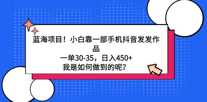 蓝海项目！小白靠一部手机抖音发发作品，一单30-35，日入450+，我是如何…-87创业网