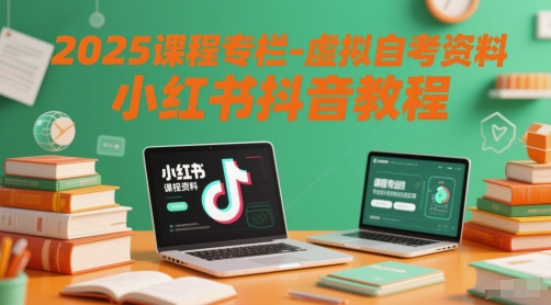 2025课程专栏-虚拟自考资料小红书抖音教程-87创业网