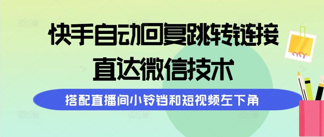 (9808期)快手自动回复跳转链接，直达微信技术，搭配直播间小铃铛和短视频左下角-87创业网