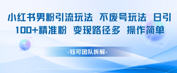 小红书男粉引流玩法不废号玩法日引100男粉变现路径多操作简单-87创业网
