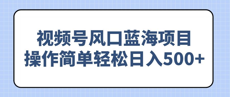 视频号风口蓝海项目，操作简单轻松日入500+-87创业网