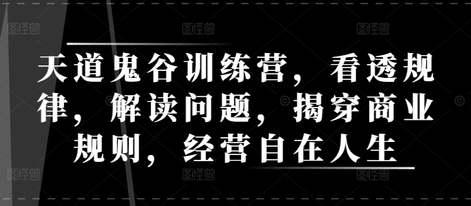天道鬼谷训练营，看透规律，解读问题，揭穿商业规则，经营自在人生-87创业网