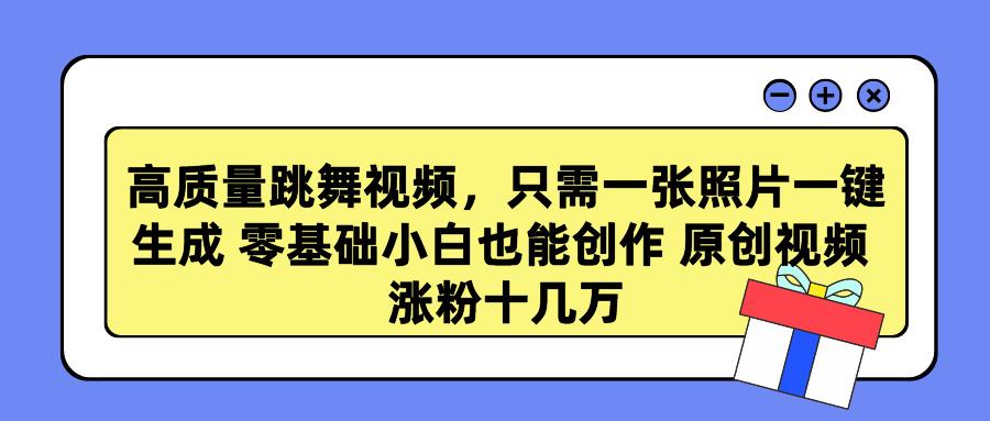 高质量跳舞视频，只需一张照片一键生成 零基础小白也能创作 原创视频 涨…-87创业网