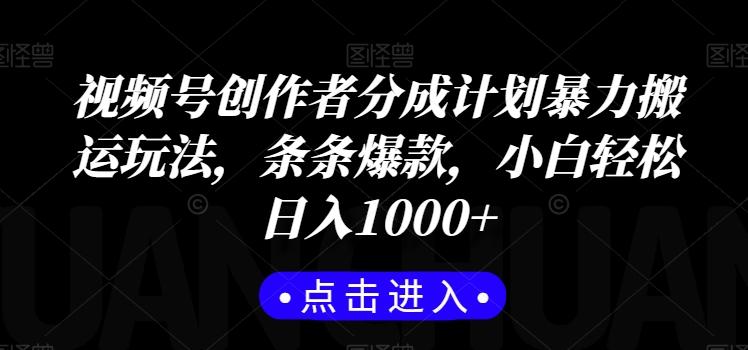 视频号创作者分成计划暴力搬运玩法，条条爆款，小白轻松日入1000+-87创业网