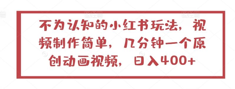 不为认知的小红书玩法，视频制作简单，几分钟一个原创动画视频，日入400+【揭秘】-87创业网