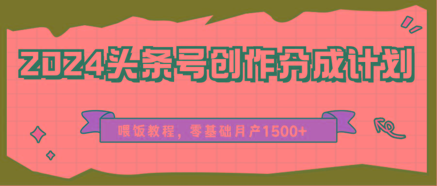 2024头条号创作分成计划、喂饭教程，零基础月产1500+-87创业网