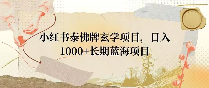 小红书泰佛牌玄学项目，日入1000+，打破传统，长期蓝海项目-87创业网