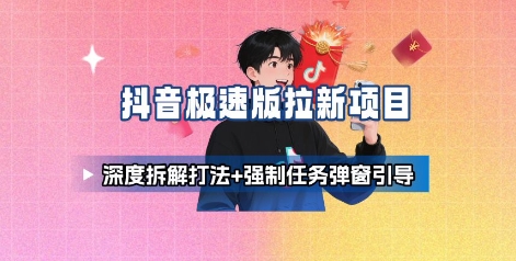 抖音极速版拉新项目_深度拆解打法+强制任务弹窗引导-87创业网