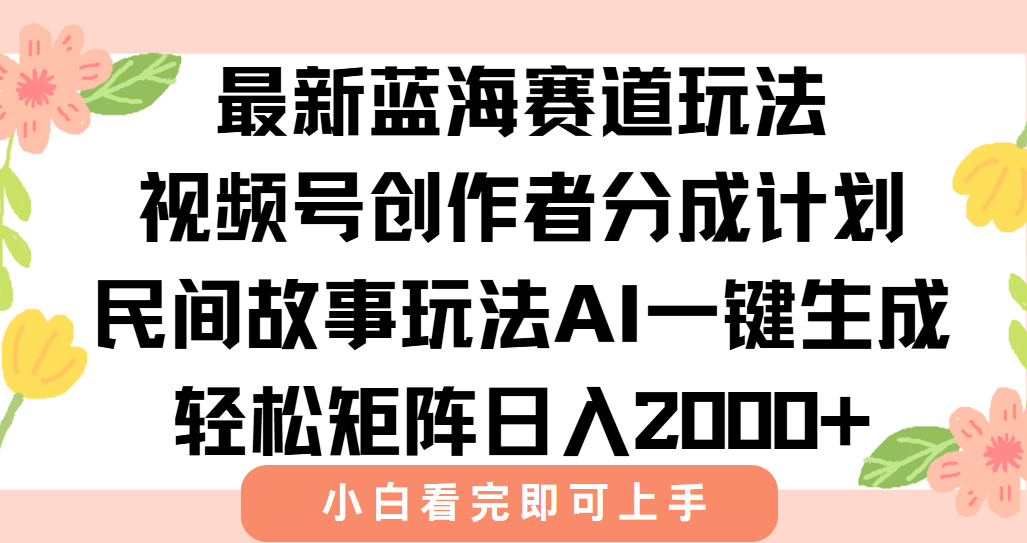 最新视频号创作者分成民间故事玩法，AI一键生成爆款视频，轻松日入2000+-87创业网