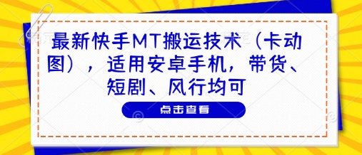最新快手MT搬运技术(卡动图)，适用安卓手机，带货、短剧、风行均可-87创业网