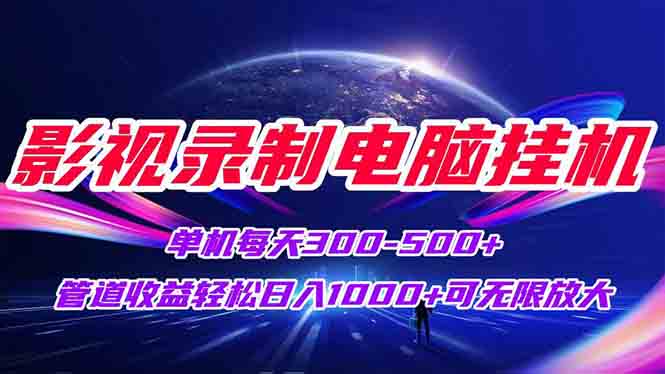 影视录制电脑挂机单机每天300+管道收益轻松日入1000+可矩阵无限放大-87创业网