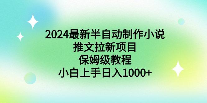 2024最新半自动制作小说推文拉新项目，保姆级教程，小白上手日入1000+-87创业网