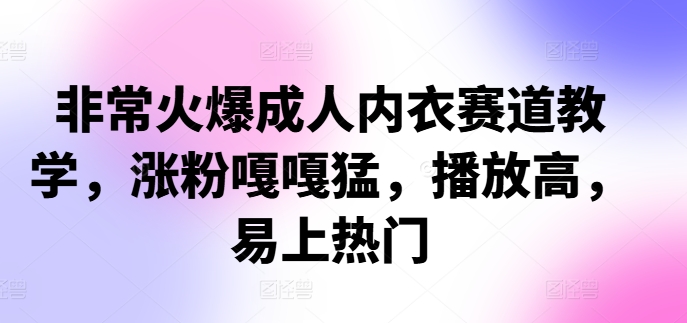 非常火爆成人内衣赛道教学，​涨粉嘎嘎猛，播放高，易上热门-87创业网