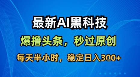 最新AI黑科技软件撸头条搬运，无需任何指令，秒过原创，每天半小时，稳定日入3张【揭秘】-87创业网