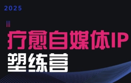 2025治愈自媒体IP训练营，专为疗愈领域从业者打造-87创业网