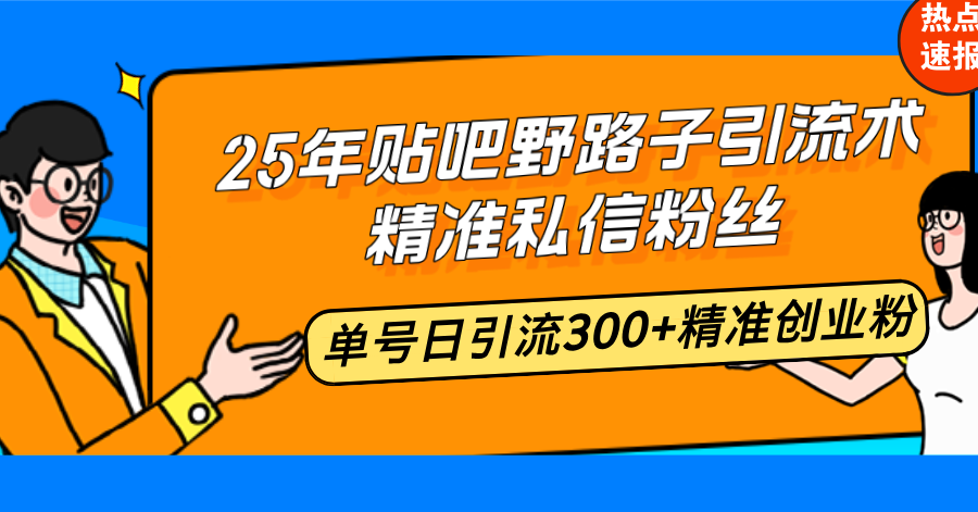 25年贴吧野路子引流术，精准私信粉丝，单号日引流300+精准创业粉-87创业网