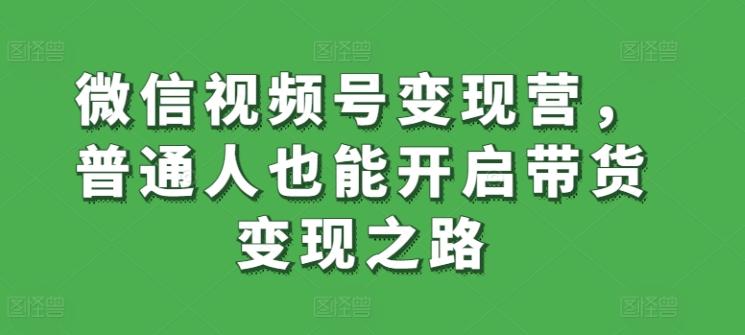 微信视频号变现营，普通人也能开启带货变现之路-87创业网