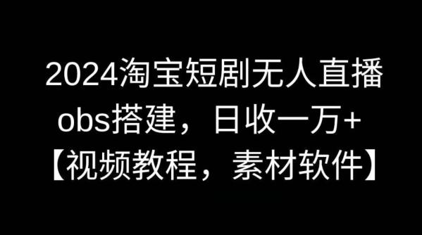 2024淘宝短剧无人直播，obs搭建，日收一万+【视频教程+素材+软件】【揭秘】-87创业网