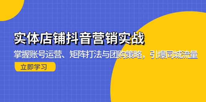 实体店铺抖音营销实战：掌握账号运营、矩阵打法与团购策略，引爆同城流量-87创业网