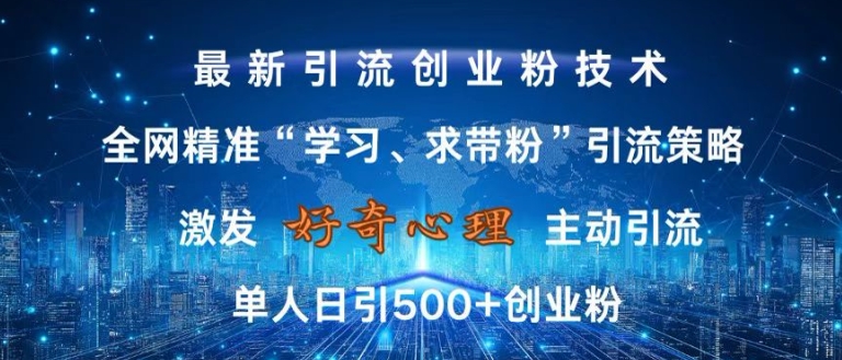 激发好奇心，全网精准‘学习、求带粉’引流技术，无封号风险，单人日引500+创业粉【揭秘】-87创业网