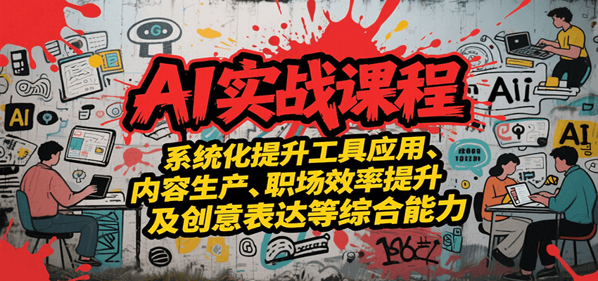 AI实战系统课程，提升工具应用、内容生产、职场效率提升及创意表达等综合能力-87创业网