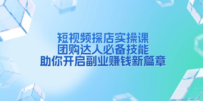 短视频探店实操课，团购达人必备技能，助你开启副业赚钱新篇章-87创业网