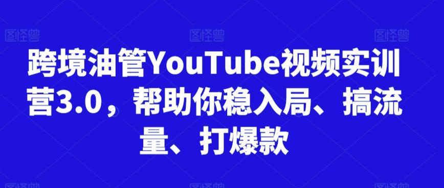 跨境油管YouTube视频实训营3.0，帮助你稳入局、搞流量、打爆款-87创业网