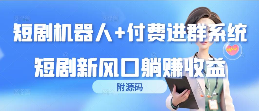 (9468期)短剧机器人+付费进群系统，短剧新风口躺赚收益(附源码)-87创业网