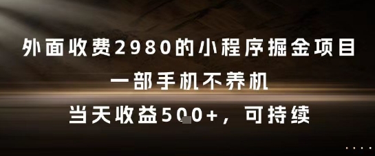 外面收费2980的小程序掘金项目，一部手机不养机，当天收益5张+，可持续【揭秘】-87创业网